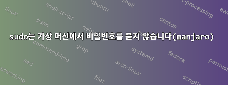 sudo는 가상 머신에서 비밀번호를 묻지 않습니다(manjaro)