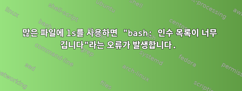 많은 파일에 ls를 사용하면 "bash: 인수 목록이 너무 깁니다"라는 오류가 발생합니다.