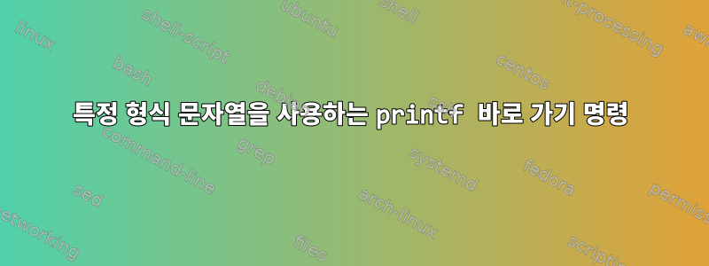 특정 형식 문자열을 사용하는 printf 바로 가기 명령