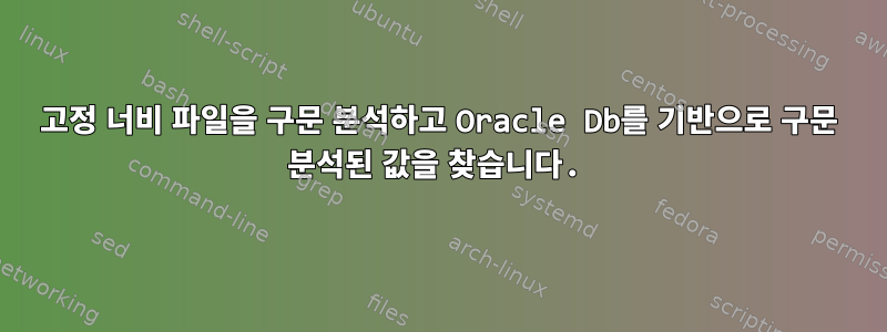 고정 너비 파일을 구문 분석하고 Oracle Db를 기반으로 구문 분석된 값을 찾습니다.