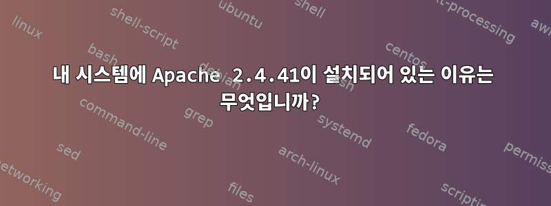 내 시스템에 Apache 2.4.41이 설치되어 있는 이유는 무엇입니까?