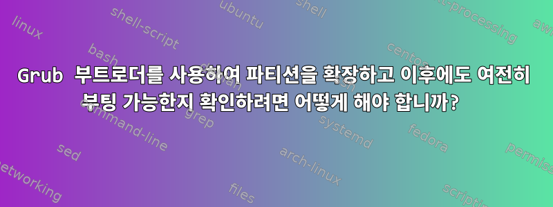 Grub 부트로더를 사용하여 파티션을 확장하고 이후에도 여전히 부팅 가능한지 확인하려면 어떻게 해야 합니까?