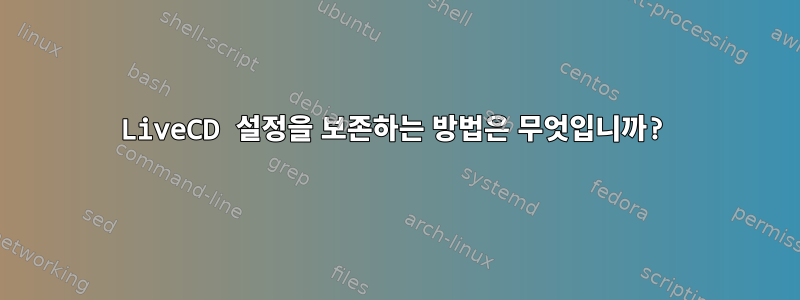 LiveCD 설정을 보존하는 방법은 무엇입니까?