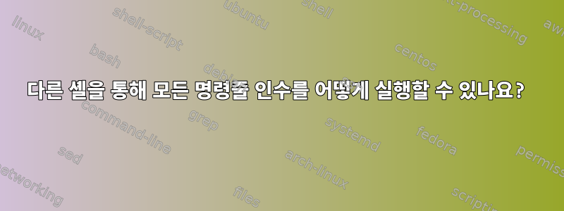 다른 셸을 통해 모든 명령줄 인수를 어떻게 실행할 수 있나요?