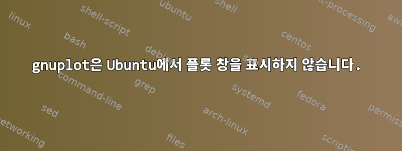 gnuplot은 Ubuntu에서 플롯 창을 표시하지 않습니다.