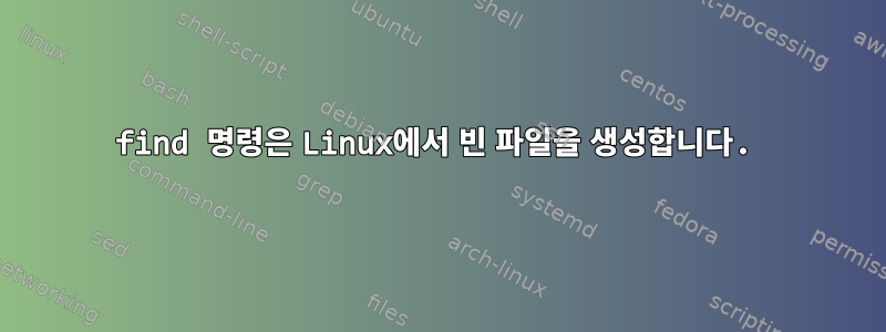 find 명령은 Linux에서 빈 파일을 생성합니다.