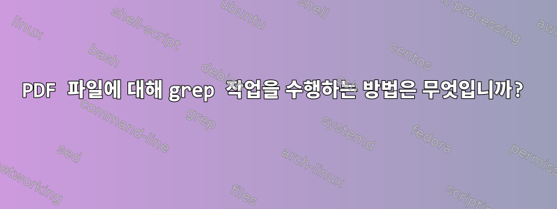 PDF 파일에 대해 grep 작업을 수행하는 방법은 무엇입니까?