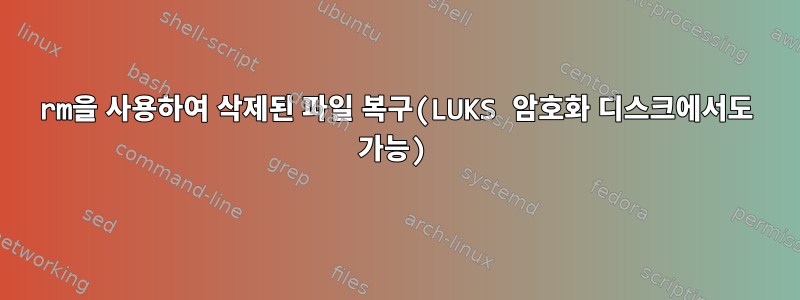 rm을 사용하여 삭제된 파일 복구(LUKS 암호화 디스크에서도 가능)