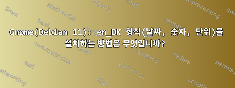 Gnome(Debian 11): en_DK 형식(날짜, 숫자, 단위)을 설치하는 방법은 무엇입니까?