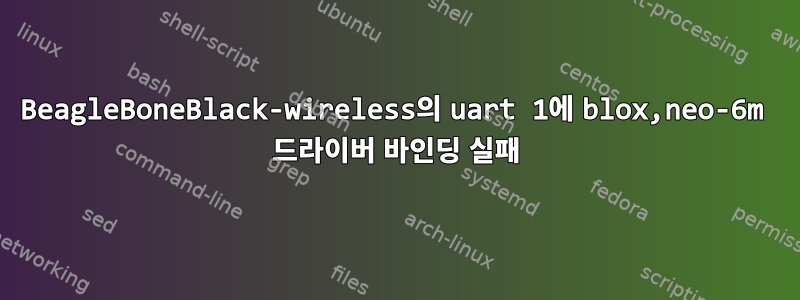 BeagleBoneBlack-wireless의 uart 1에 blox,neo-6m 드라이버 바인딩 실패