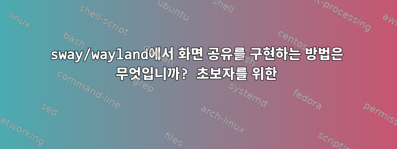 sway/wayland에서 화면 공유를 구현하는 방법은 무엇입니까? 초보자를 위한