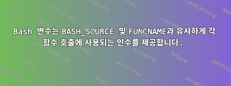 Bash 변수는 BASH_SOURCE 및 FUNCNAME과 유사하게 각 함수 호출에 사용되는 인수를 제공합니다.