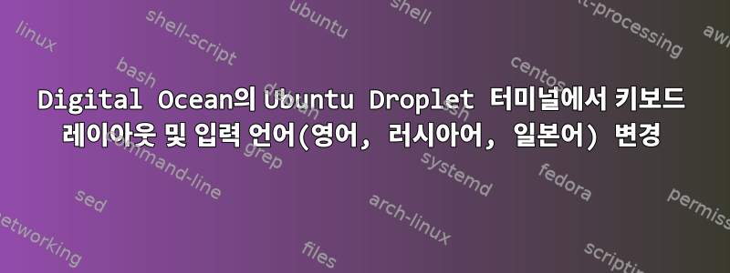 Digital Ocean의 Ubuntu Droplet 터미널에서 키보드 레이아웃 및 입력 언어(영어, 러시아어, 일본어) 변경