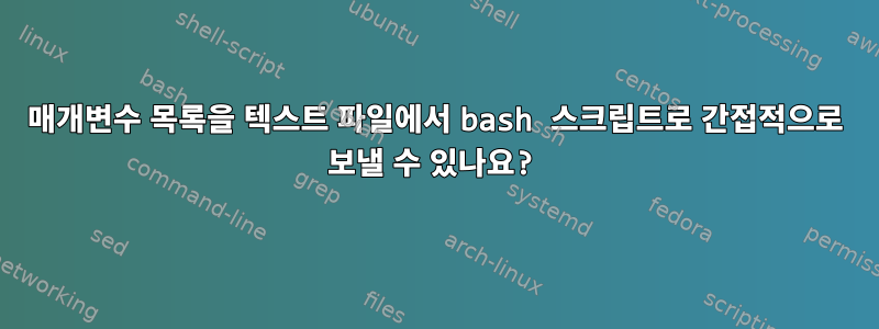 매개변수 목록을 텍스트 파일에서 bash 스크립트로 간접적으로 보낼 수 있나요?