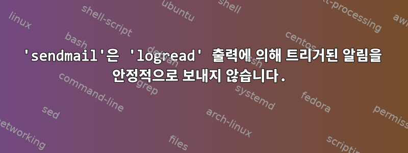 'sendmail'은 'logread' 출력에 의해 트리거된 알림을 안정적으로 보내지 않습니다.