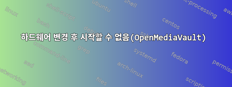 하드웨어 변경 후 시작할 수 없음(OpenMediaVault)