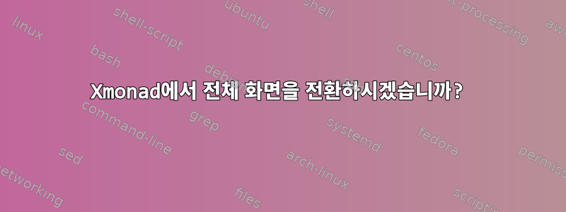 Xmonad에서 전체 화면을 전환하시겠습니까?