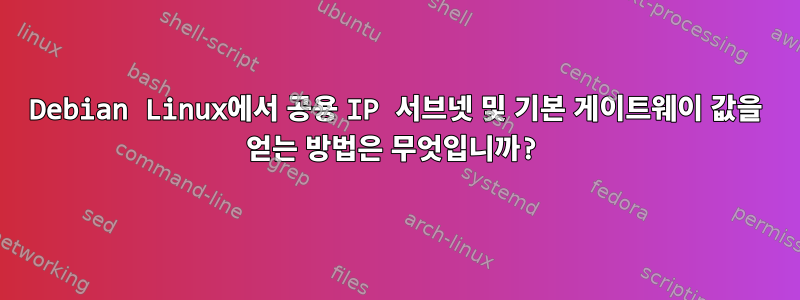 Debian Linux에서 공용 IP 서브넷 및 기본 게이트웨이 값을 얻는 방법은 무엇입니까?