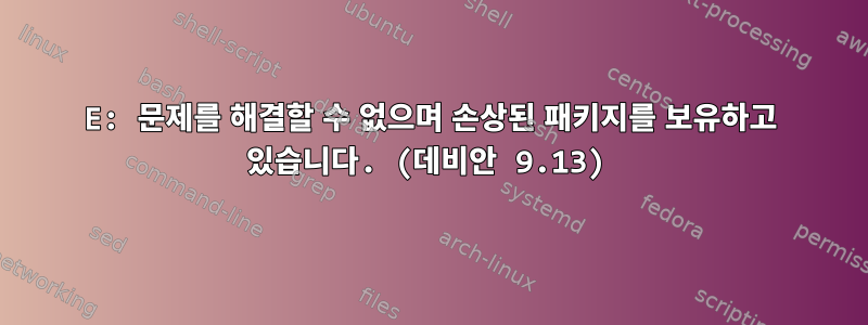 E: 문제를 해결할 수 없으며 손상된 패키지를 보유하고 있습니다. (데비안 9.13)