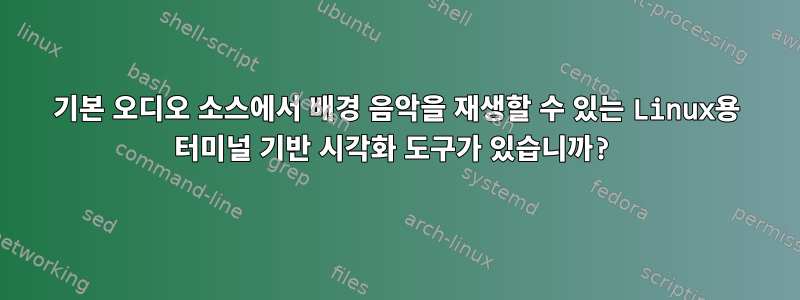 기본 오디오 소스에서 배경 음악을 재생할 수 있는 Linux용 터미널 기반 시각화 도구가 있습니까?