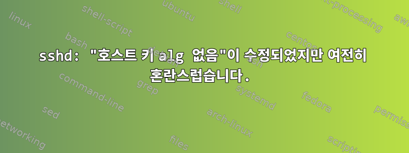 sshd: "호스트 키 alg 없음"이 수정되었지만 여전히 혼란스럽습니다.