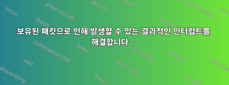 보유된 패킷으로 인해 발생할 수 있는 결과적인 인터럽트를 해결합니다.