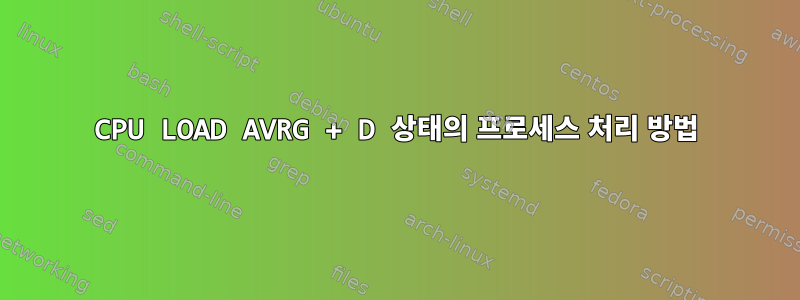 CPU LOAD AVRG + D 상태의 프로세스 처리 방법