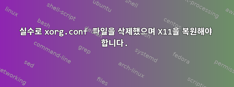 실수로 xorg.conf 파일을 삭제했으며 X11을 복원해야 합니다.