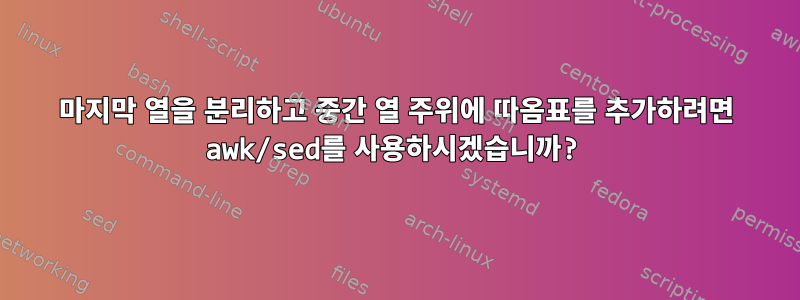 마지막 열을 분리하고 중간 열 주위에 따옴표를 추가하려면 awk/sed를 사용하시겠습니까?