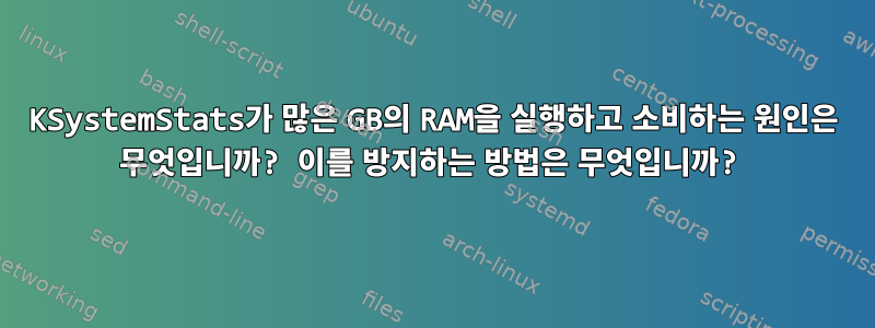 KSystemStats가 많은 GB의 RAM을 실행하고 소비하는 원인은 무엇입니까? 이를 방지하는 방법은 무엇입니까?