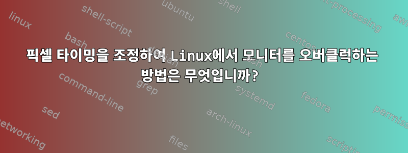 픽셀 타이밍을 조정하여 Linux에서 모니터를 오버클럭하는 방법은 무엇입니까?