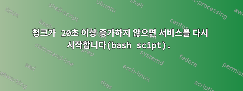 청크가 20초 이상 증가하지 않으면 서비스를 다시 시작합니다(bash scipt).