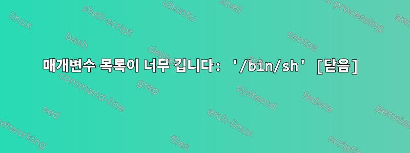 매개변수 목록이 너무 깁니다: '/bin/sh' [닫음]