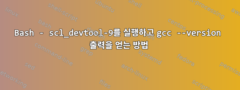 Bash - scl_devtool-9를 실행하고 gcc --version 출력을 얻는 방법