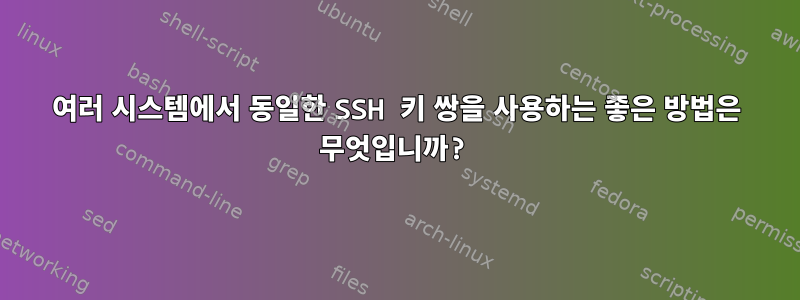 여러 시스템에서 동일한 SSH 키 쌍을 사용하는 좋은 방법은 무엇입니까?