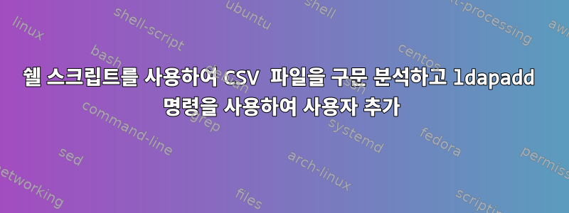 쉘 스크립트를 사용하여 CSV 파일을 구문 분석하고 ldapadd 명령을 사용하여 사용자 추가