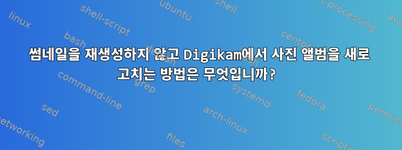 썸네일을 재생성하지 않고 Digikam에서 사진 앨범을 새로 고치는 방법은 무엇입니까?