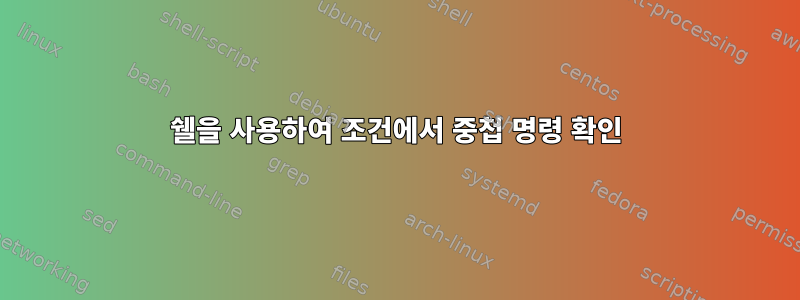 쉘을 사용하여 조건에서 중첩 명령 확인