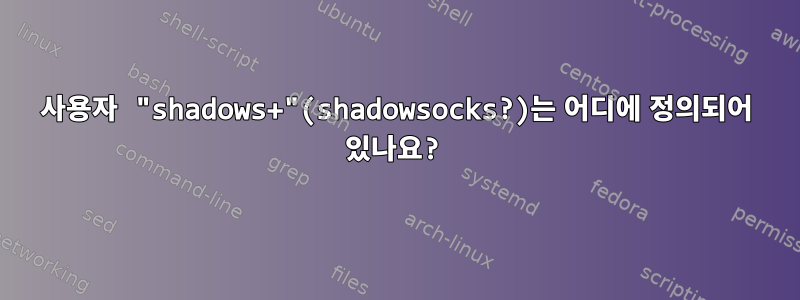 사용자 "shadows+"(shadowsocks?)는 어디에 정의되어 있나요?