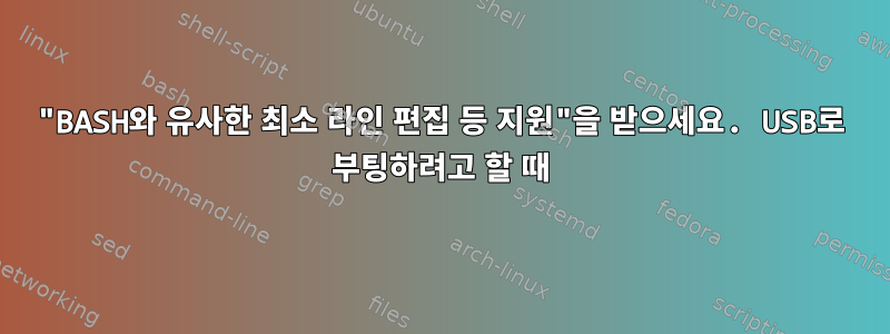 "BASH와 유사한 최소 라인 편집 등 지원"을 받으세요. USB로 부팅하려고 할 때