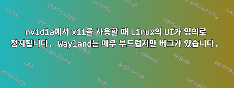 nvidia에서 x11을 사용할 때 Linux의 UI가 임의로 정지됩니다. Wayland는 매우 부드럽지만 버그가 있습니다.