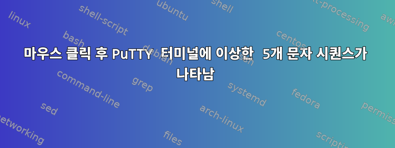 마우스 클릭 후 PuTTY 터미널에 이상한 5개 문자 시퀀스가 ​​나타남