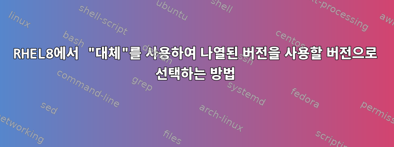 RHEL8에서 "대체"를 사용하여 나열된 버전을 사용할 버전으로 선택하는 방법