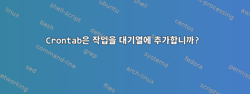 Crontab은 작업을 대기열에 추가합니까?