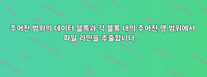 주어진 범위의 데이터 블록과 각 블록 내의 주어진 행 범위에서 파일 라인을 추출합니다.