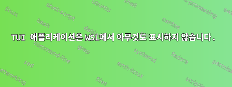 TUI 애플리케이션은 WSL에서 아무것도 표시하지 않습니다.