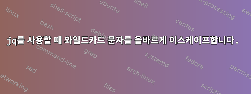 jq를 사용할 때 와일드카드 문자를 올바르게 이스케이프합니다.