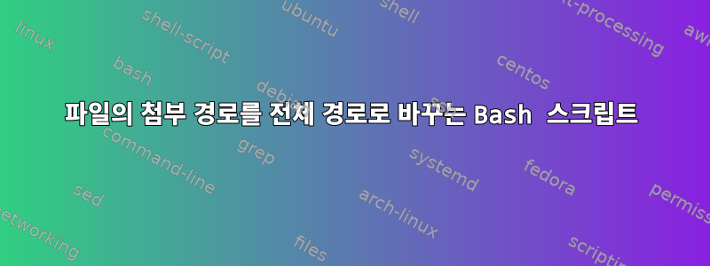 파일의 첨부 경로를 전체 경로로 바꾸는 Bash 스크립트