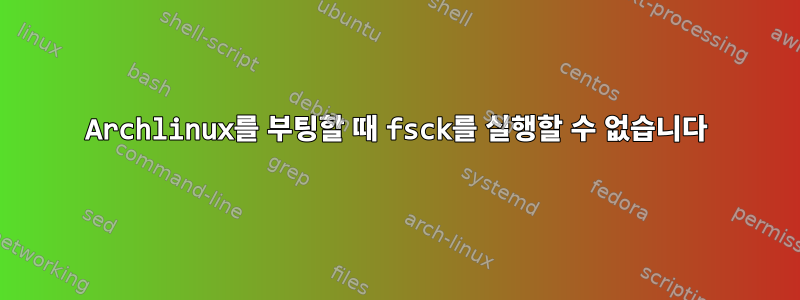 Archlinux를 부팅할 때 fsck를 실행할 수 없습니다