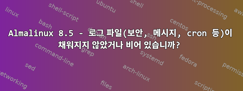 Almalinux 8.5 - 로그 파일(보안, 메시지, cron 등)이 채워지지 않았거나 비어 있습니까?